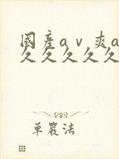 国产aⅴ爽av久久久久久麻豆