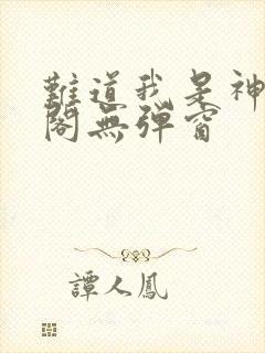 难道我是神笔趣阁无弹窗