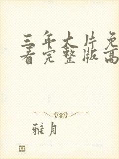 三年大片免费观看完整版高清第一集