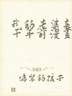 我的老婆来自一千年前漫画免费观看封面