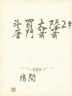 斗罗大陆2绝世唐门萧萧