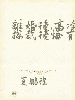 离婚后,高冷女总裁后悔有声