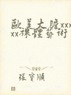 欧美大胆xxxxx裸体艺术