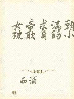 女帝求满朝大臣被欺负的小说