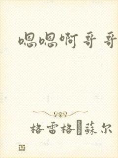 嗯嗯啊哥哥好爽