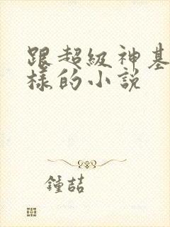 跟超级神基因一样的小说