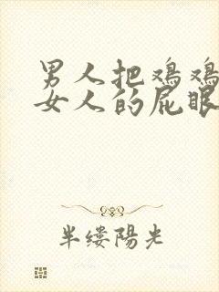 男人把鸡鸡捅进女人的屁眼里