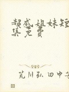 超感姐妹短剧全集免费