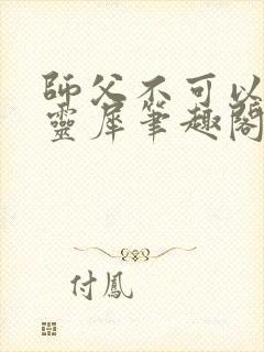 师父不可以限洛灵犀笔趣阁狼毫笔