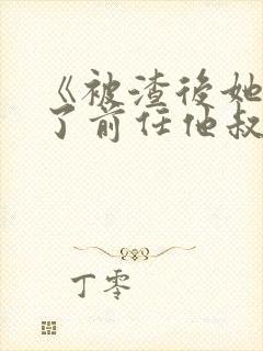 《被渣后她嫁给了前任他叔》