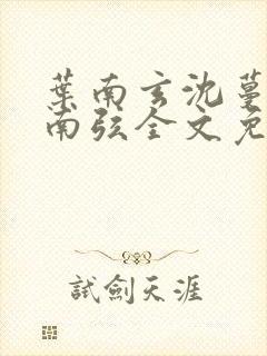 叶南玄沈蔓歌叶南弦全文免费阅读理解你