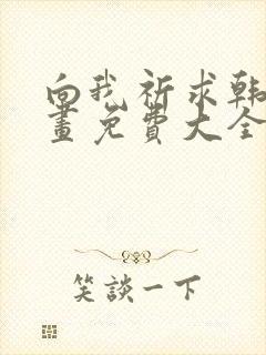 向我祈求韩漫漫画免费大全