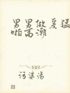 男男做爰猛烈啪啪高潮