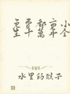 免费都市小说长生十万年全本阅读