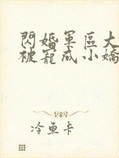 闪婚军区大佬她被宠成小娇妻