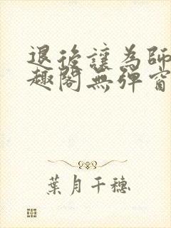 退后让为师来笔趣阁无弹窗封面