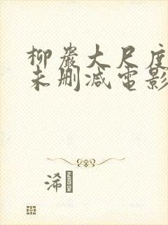 柳岩大尺度做爰未删减电影