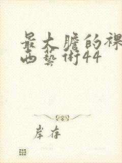 最大胆的裸体西西艺术44