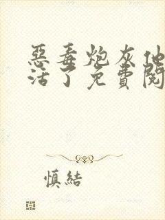 恶毒炮灰他不想活了免费阅读全文