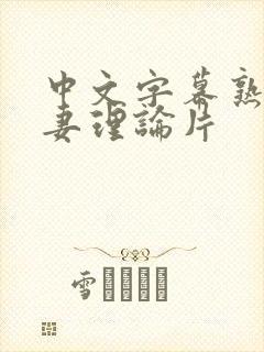 中文字幕熟女人妻理论片