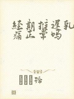 经期推迟乳房胀痛正常吗