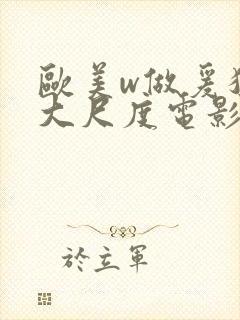 欧美w做爰猛烈大尺度电影