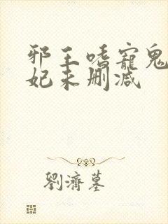 邪王嗜宠鬼医狂妃未删减