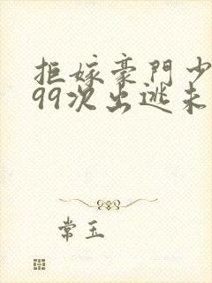 拒嫁豪门少夫人99次出逃未删减版