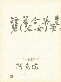 短篇合集农村女儿(父女)笔趣阁1封面