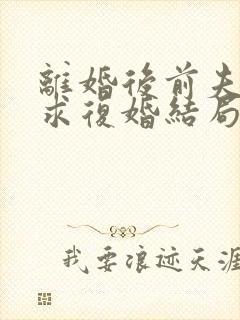 离婚后前夫哭着求复婚结局