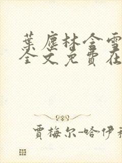 叶尘林含雪小说全文免费在线阅读