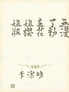 姐姐来了无删减版樱花动漫