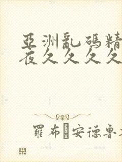 亚洲乱码精品午夜久久久久