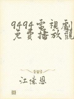 9494电视剧免费播放观看西瓜