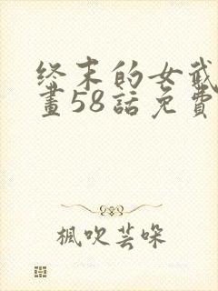 终末的女武神漫画58话免费阅读