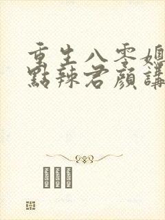 重生八零媳妇有点辣君颜讲故事