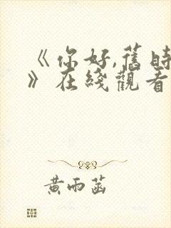 《你好,旧时光》在线观看