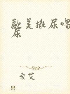 欧美撒尿喝尿淋尿