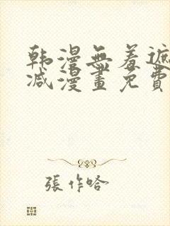 韩漫无羞遮无删减漫画免费破解版