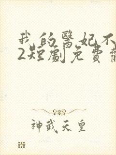 我的医妃不好惹2短剧免费观看