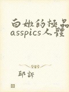 白嫩的极品美女asspics人体