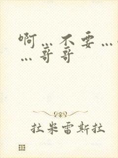 啊…不要…嗯嗯…哥哥