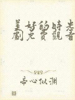 美好的时光电视剧免费观看全集在线观看