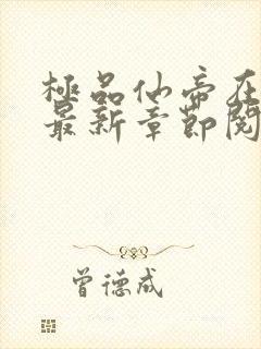 极品仙帝在花都最新章节阅读