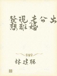 发现老公出轨,想离婚