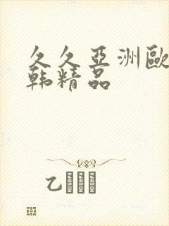 久久亚洲欧美日韩精品