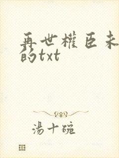 再世权臣未删减的txt