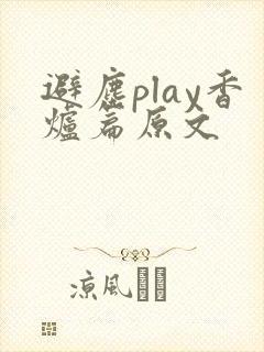避尘play香炉篇原文