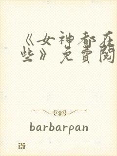 《女神都在看这些》免费阅读漫画