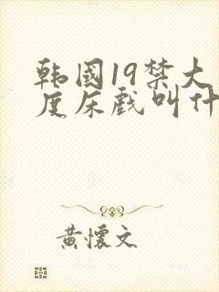 韩国19禁大尺度床戏叫什么